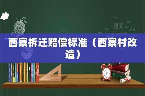 西寨拆遷賠償標準（西寨村改造）