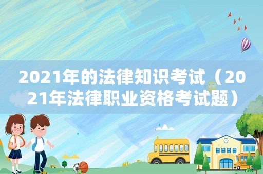 2021年的法律知識考試（2021年法律職業(yè)資格考試題）