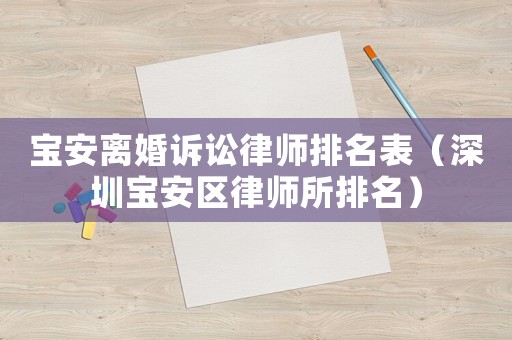 寶安離婚訴訟律師排名表（深圳寶安區(qū)律師所排名）