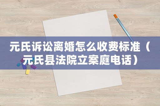 元氏訴訟離婚怎么收費(fèi)標(biāo)準(zhǔn)（元氏縣法院立案庭電話）
