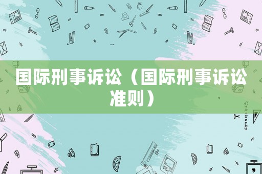 國(guó)際刑事訴訟（國(guó)際刑事訴訟準(zhǔn)則）