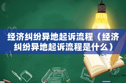 經(jīng)濟(jì)糾紛異地起訴流程（經(jīng)濟(jì)糾紛異地起訴流程是什么）