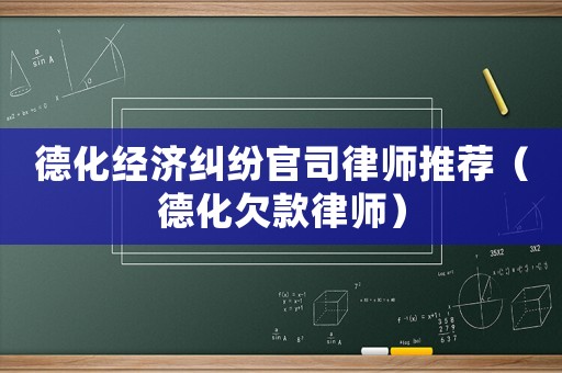 德化經(jīng)濟(jì)糾紛官司律師推薦（德化欠款律師）