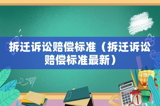 拆遷訴訟賠償標(biāo)準(zhǔn)（拆遷訴訟賠償標(biāo)準(zhǔn)最新）