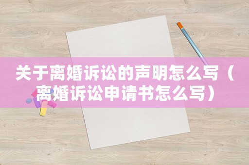 關(guān)于離婚訴訟的聲明怎么寫（離婚訴訟申請書怎么寫）