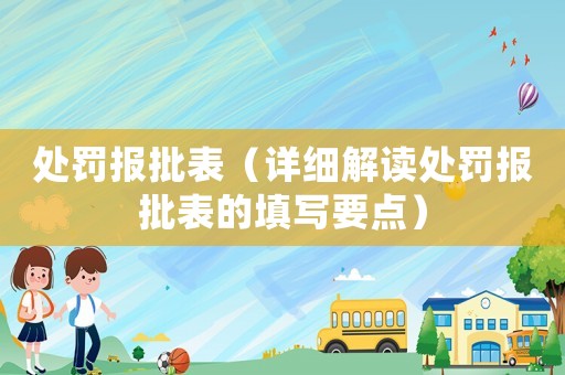 處罰報(bào)批表（詳細(xì)解讀處罰報(bào)批表的填寫要點(diǎn)）