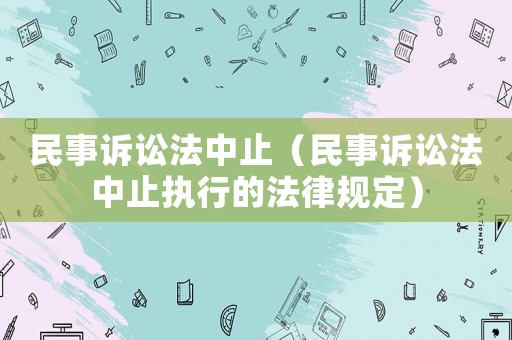 民事訴訟法中止（民事訴訟法中止執(zhí)行的法律規(guī)定）