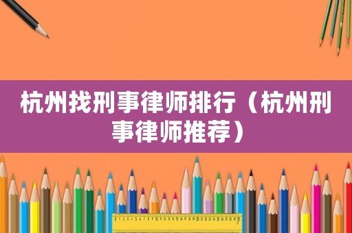 杭州找刑事律師排行（杭州刑事律師推薦）