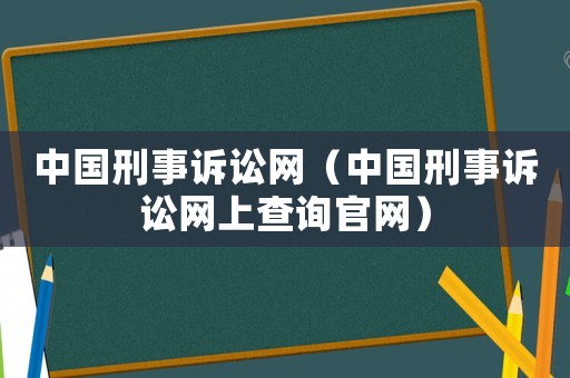 中國刑事訴訟網(wǎng)（中國刑事訴訟網(wǎng)上查詢官網(wǎng)）
