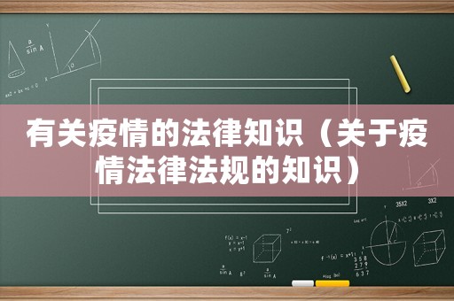 有關(guān)疫情的法律知識(shí)（關(guān)于疫情法律法規(guī)的知識(shí)）