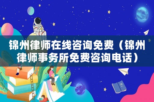 錦州律師在線咨詢免費(fèi)（錦州律師事務(wù)所免費(fèi)咨詢電話）