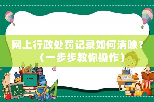 網(wǎng)上行政處罰記錄如何消除？（一步步教你操作）