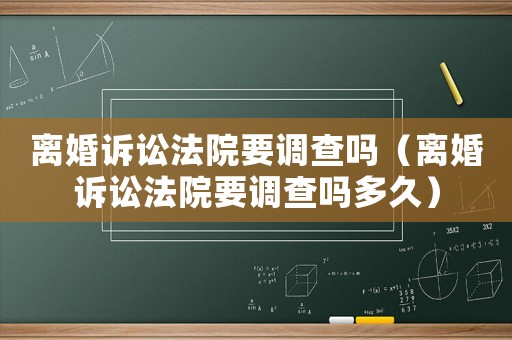 離婚訴訟法院要調(diào)查嗎（離婚訴訟法院要調(diào)查嗎多久）