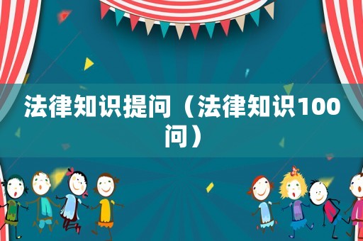 法律知識(shí)提問(wèn)（法律知識(shí)100問(wèn)）