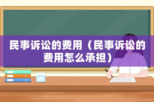 民事訴訟的費(fèi)用（民事訴訟的費(fèi)用怎么承擔(dān)）
