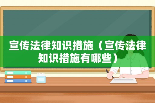 宣傳法律知識(shí)措施（宣傳法律知識(shí)措施有哪些）