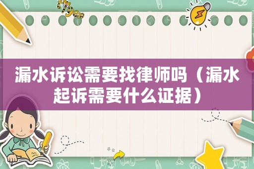 漏水訴訟需要找律師嗎（漏水起訴需要什么證據(jù)）