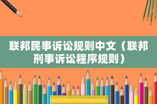 聯(lián)邦民事訴訟規(guī)則中文（聯(lián)邦刑事訴訟程序規(guī)則）