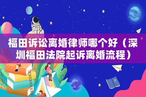 福田訴訟離婚律師哪個好（深圳福田法院起訴離婚流程）
