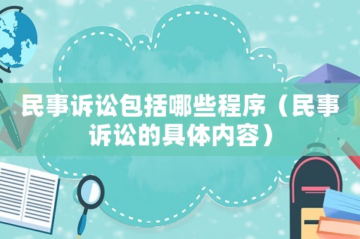 民事訴訟包括哪些程序（民事訴訟的具體內(nèi)容）
