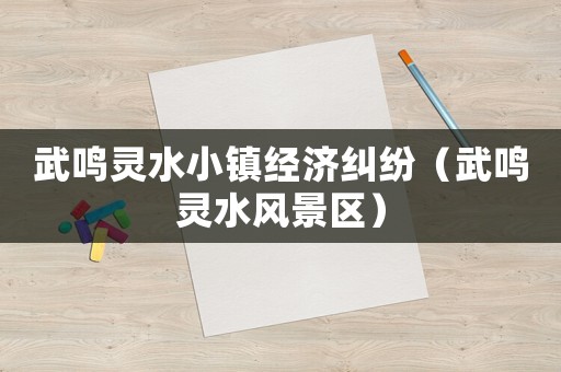 武鳴靈水小鎮(zhèn)經(jīng)濟糾紛（武鳴靈水風(fēng)景區(qū)）
