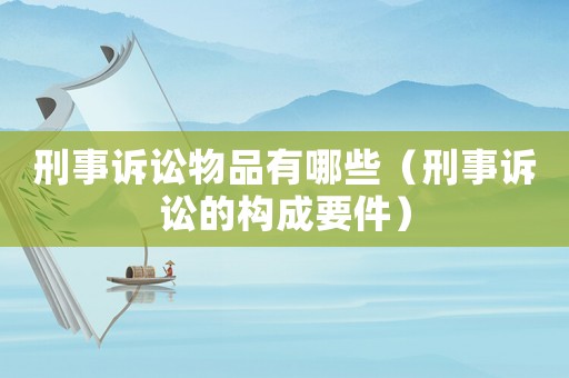 刑事訴訟物品有哪些（刑事訴訟的構(gòu)成要件）