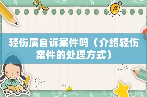 輕傷屬自訴案件嗎（介紹輕傷案件的處理方式）