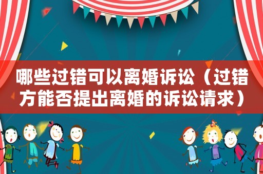 哪些過(guò)錯(cuò)可以離婚訴訟（過(guò)錯(cuò)方能否提出離婚的訴訟請(qǐng)求）