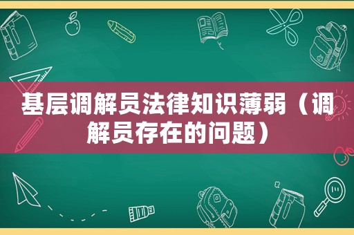 基層調(diào)解員法律知識(shí)薄弱（調(diào)解員存在的問(wèn)題）