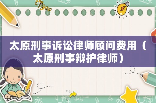 太原刑事訴訟律師顧問費(fèi)用（太原刑事辯護(hù)律師）