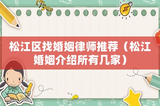 松江區(qū)找婚姻律師推薦（松江婚姻介紹所有幾家）