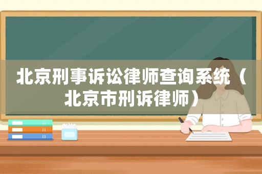 北京刑事訴訟律師查詢系統(tǒng)（北京市刑訴律師）