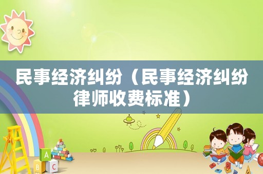民事經(jīng)濟(jì)糾紛（民事經(jīng)濟(jì)糾紛律師收費(fèi)標(biāo)準(zhǔn)）
