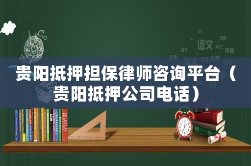 貴陽抵押擔保律師咨詢平臺（貴陽抵押公司電話）