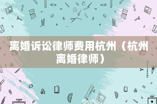 離婚訴訟律師費用杭州（杭州 離婚律師）