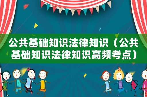 公共基礎(chǔ)知識法律知識（公共基礎(chǔ)知識法律知識高頻考點）