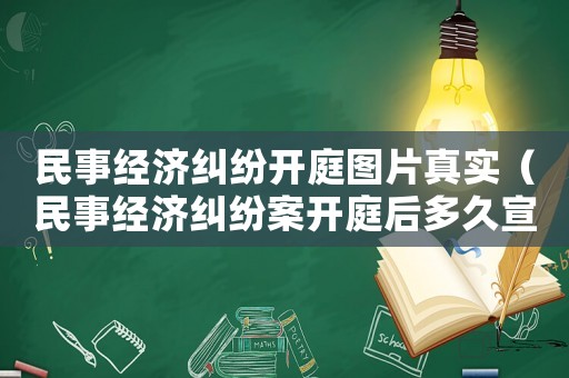 民事經(jīng)濟(jì)糾紛開庭圖片真實（民事經(jīng)濟(jì)糾紛案開庭后多久宣判）
