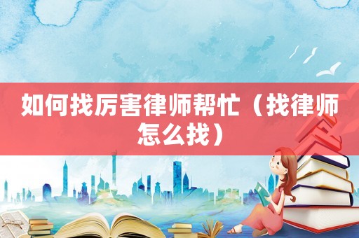 如何找厲害律師幫忙（找律師怎么找）