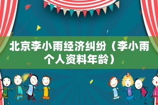 北京李小雨經濟糾紛（李小雨個人資料年齡）