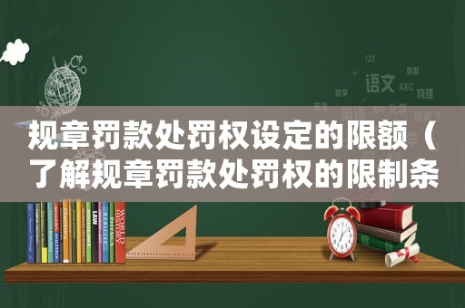 規(guī)章罰款處罰權(quán)設(shè)定的限額（了解規(guī)章罰款處罰權(quán)的限制條件）