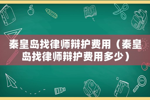 秦皇島找律師辯護費用（秦皇島找律師辯護費用多少）