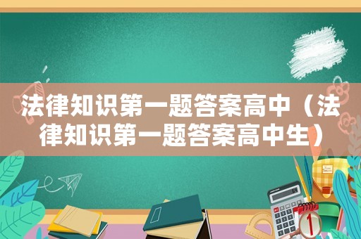 法律知識(shí)第一題答案高中（法律知識(shí)第一題答案高中生）