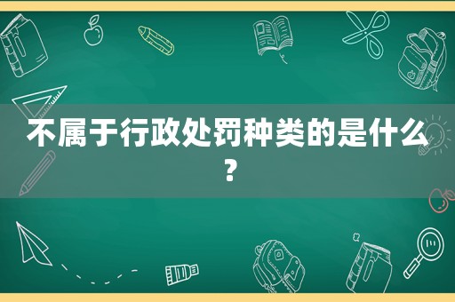 不屬于行政處罰種類的是什么？