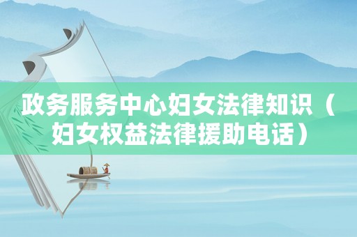 政務(wù)服務(wù)中心婦女法律知識(shí)（婦女權(quán)益法律援助電話）