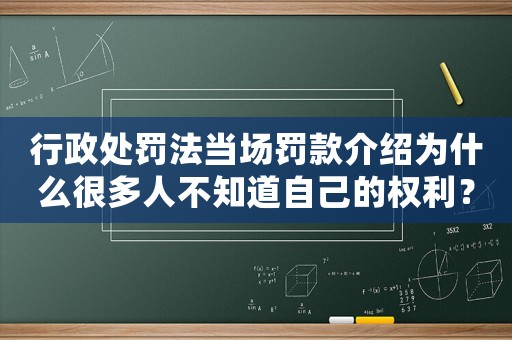 行政處罰法當(dāng)場(chǎng)罰款介紹為什么很多人不知道自己的權(quán)利？