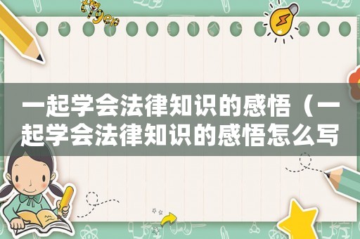 一起學(xué)會法律知識的感悟（一起學(xué)會法律知識的感悟怎么寫）