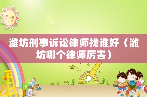 濰坊刑事訴訟律師找誰(shuí)好（濰坊哪個(gè)律師厲害）