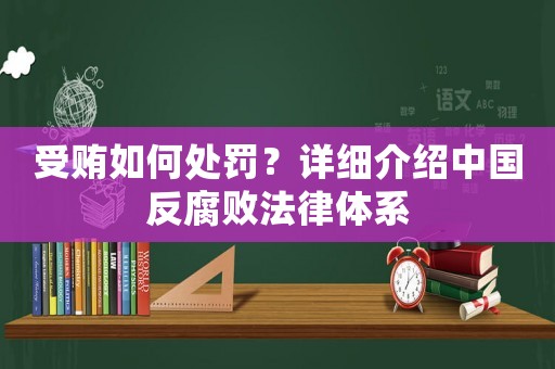 受賄如何處罰？詳細(xì)介紹中國(guó)反腐敗法律體系