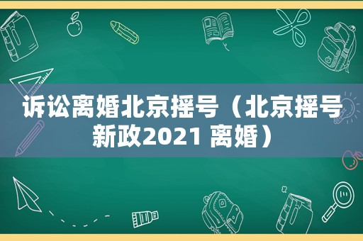 訴訟離婚北京搖號(hào)（北京搖號(hào)新政2021 離婚）