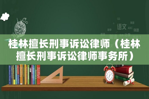 桂林擅長刑事訴訟律師（桂林擅長刑事訴訟律師事務所）